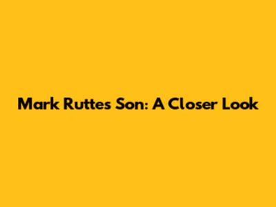 Mark Rutte's Son: A Closer Look