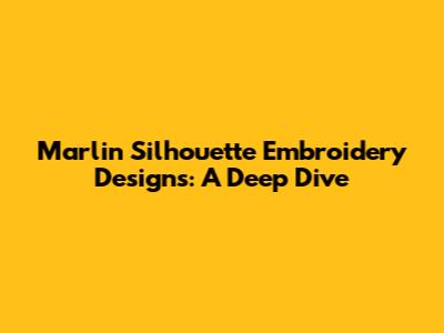Marlin Silhouette Embroidery Designs: A Deep Dive