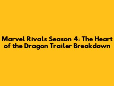 Marvel Rivals Season 4: The Heart of the Dragon Trailer Breakdown