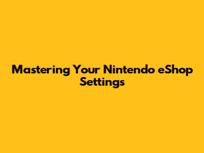 Mastering Your Nintendo eShop Settings