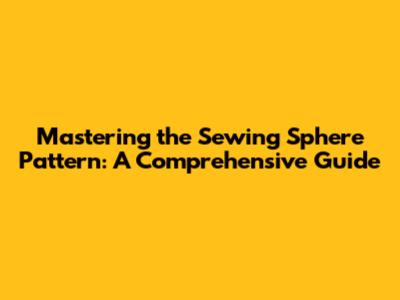 Mastering the Sewing Sphere Pattern: A Comprehensive Guide