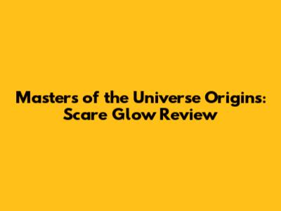 Masters of the Universe Origins: Scare Glow Review