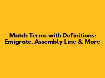 Match Terms with Definitions: Emigrate, Assembly Line & More