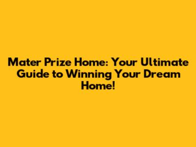 Mater Prize Home: Your Ultimate Guide to Winning Your Dream Home!