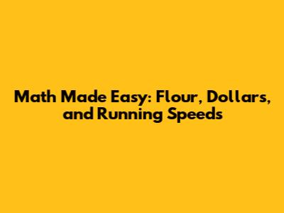Math Made Easy: Flour, Dollars, and Running Speeds