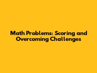 Math Problems: Scoring and Overcoming Challenges