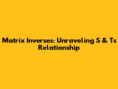 Matrix Inverses: Unraveling S & T's Relationship