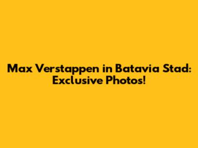 Max Verstappen in Batavia Stad: Exclusive Photos!
