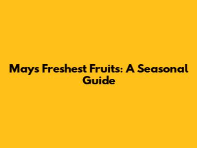 May's Freshest Fruits: A Seasonal Guide