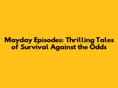 Mayday Episodes: Thrilling Tales of Survival Against the Odds