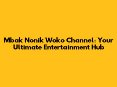 Mbak Nonik Woko Channel: Your Ultimate Entertainment Hub