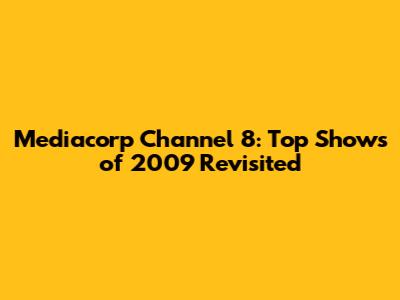 Mediacorp Channel 8: Top Shows of 2009 Revisited