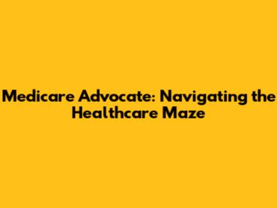 Medicare Advocate: Navigating the Healthcare Maze
