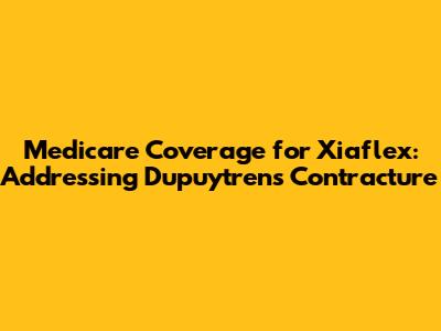 Medicare Coverage for Xiaflex: Addressing Dupuytren's Contracture