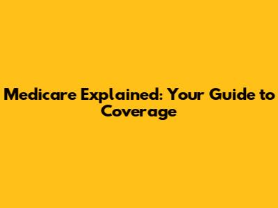 Medicare Explained: Your Guide to Coverage