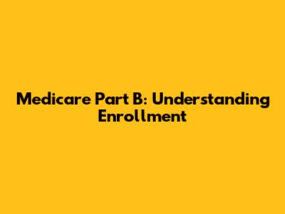 Medicare Part B: Understanding Enrollment