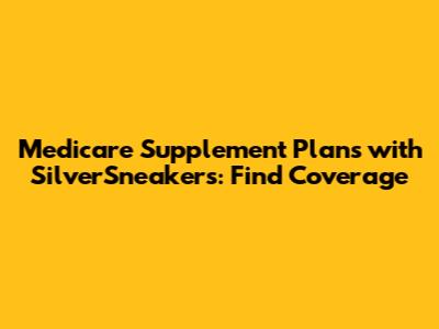 Medicare Supplement Plans with SilverSneakers: Find Coverage