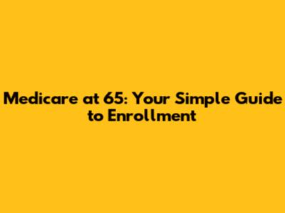 Medicare at 65: Your Simple Guide to Enrollment