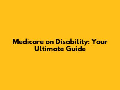 Medicare on Disability: Your Ultimate Guide