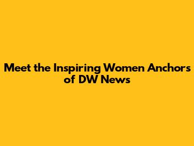 Meet the Inspiring Women Anchors of DW News