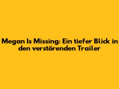 Megan Is Missing: Ein tiefer Blick in den verstörenden Trailer