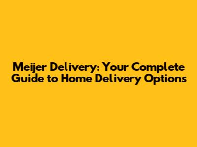 Meijer Delivery: Your Complete Guide to Home Delivery Options