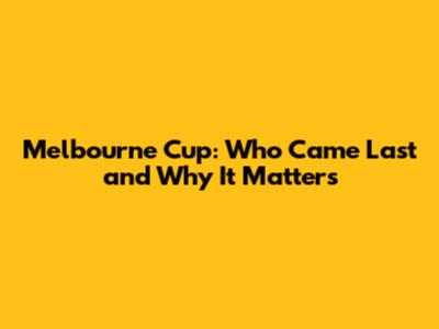 Melbourne Cup: Who Came Last and Why It Matters