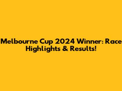 Melbourne Cup 2024 Winner: Race Highlights & Results!