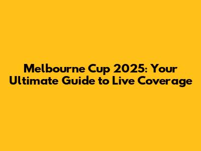 Melbourne Cup 2025: Your Ultimate Guide to Live Coverage