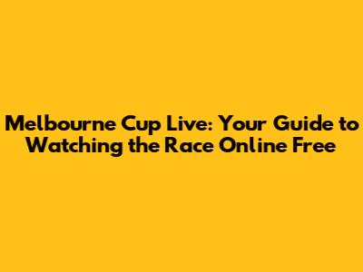 Melbourne Cup Live: Your Guide to Watching the Race Online Free