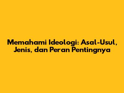 Memahami Ideologi: Asal-Usul, Jenis, dan Peran Pentingnya