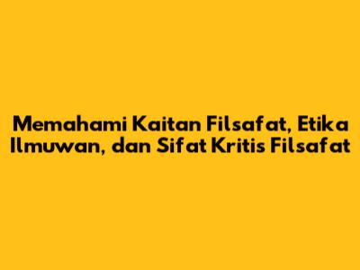 Memahami Kaitan Filsafat, Etika Ilmuwan, dan Sifat Kritis Filsafat