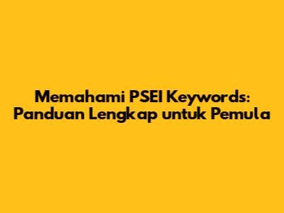 Memahami PSEI Keywords: Panduan Lengkap untuk Pemula