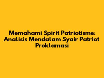 Memahami Spirit Patriotisme: Analisis Mendalam Syair 'Patriot Proklamasi'