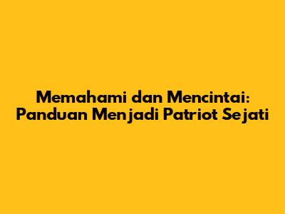 Memahami dan Mencintai: Panduan Menjadi Patriot Sejati