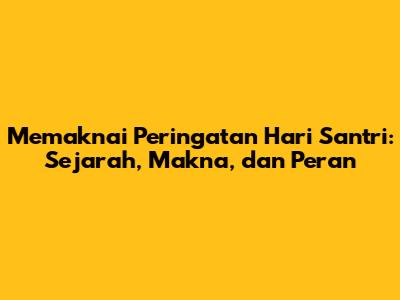 Memaknai Peringatan Hari Santri: Sejarah, Makna, dan Peran