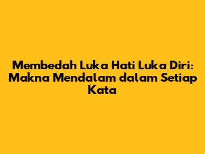 Membedah 'Luka Hati Luka Diri': Makna Mendalam dalam Setiap Kata