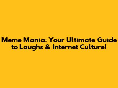 Meme Mania: Your Ultimate Guide to Laughs & Internet Culture!