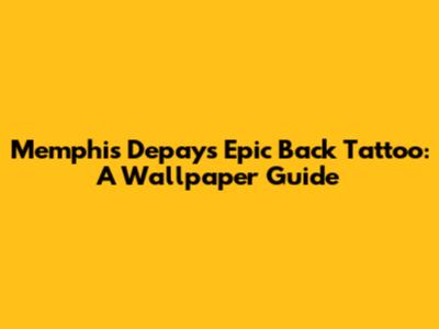 Memphis Depay's Epic Back Tattoo: A Wallpaper Guide