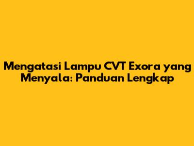 Mengatasi Lampu CVT Exora yang Menyala: Panduan Lengkap
