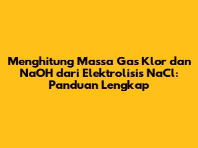 Menghitung Massa Gas Klor dan NaOH dari Elektrolisis NaCl: Panduan Lengkap