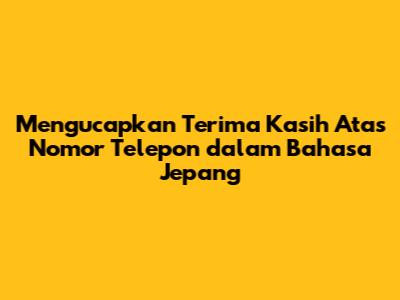 Mengucapkan Terima Kasih Atas Nomor Telepon dalam Bahasa Jepang