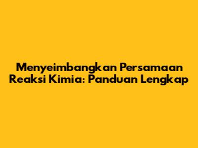 Menyeimbangkan Persamaan Reaksi Kimia: Panduan Lengkap