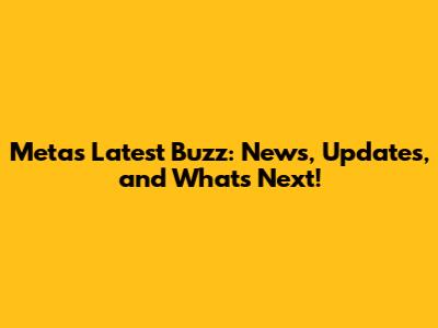 Meta's Latest Buzz: News, Updates, and What's Next!