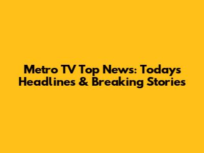Metro TV Top News: Today's Headlines & Breaking Stories