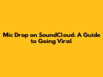 Mic Drop on SoundCloud: A Guide to Going Viral