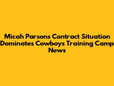 Micah Parsons' Contract Situation Dominates Cowboys Training Camp News