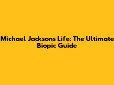 Michael Jackson's Life: The Ultimate Biopic Guide