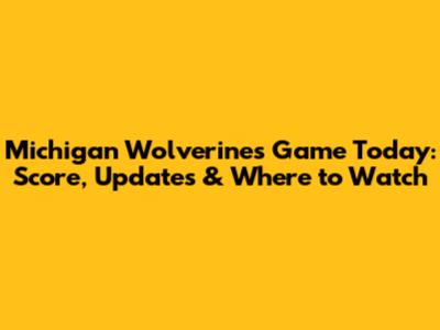 Michigan Wolverines Game Today: Score, Updates & Where to Watch