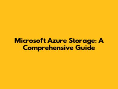 Microsoft Azure Storage: A Comprehensive Guide